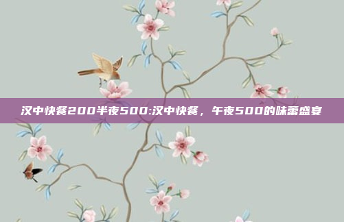 汉中快餐200半夜500:汉中快餐，午夜500的味蕾盛宴