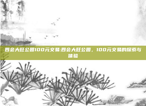 四会大旺公园100元交易:四会大旺公园，100元交易的探索与体验