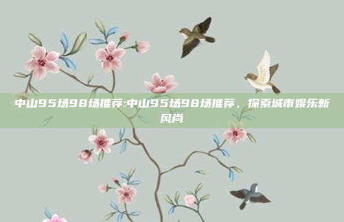 中山95场98场推荐:中山95场98场推荐，探索城市娱乐新风尚