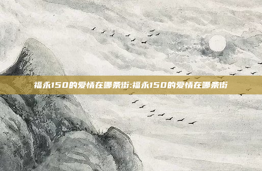 福永150的爱情在哪条街:福永150的爱情在哪条街