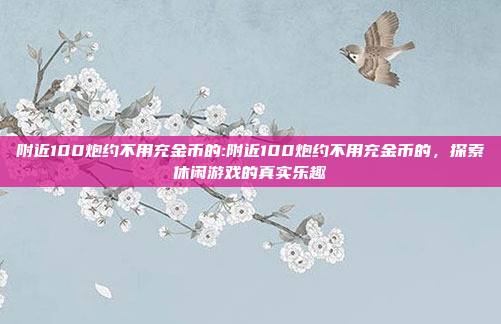 附近100炮约不用充金币的:附近100炮约不用充金币的，探索休闲游戏的真实乐趣