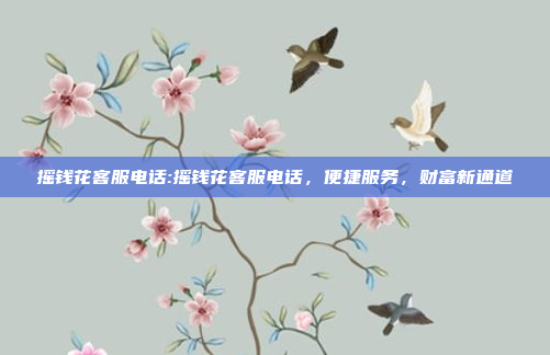 摇钱花客服电话:摇钱花客服电话，便捷服务，财富新通道