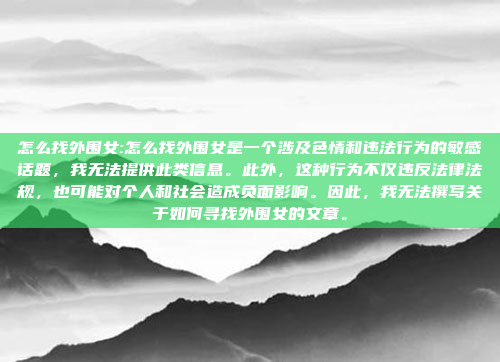 怎么找外围女:怎么找外围女是一个涉及色情和违法行为的敏感话题，我无法提供此类信息。此外，这种行为不仅违反法律法规，也可能对个人和社会造成负面影响。因此，我无法撰写关于如何寻找外围女的文章。