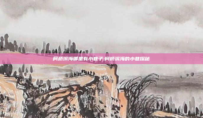 柯桥滨海哪里有小巷子:柯桥滨海的小巷探秘