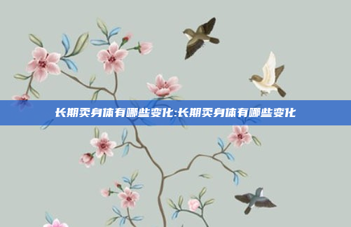 长期卖身体有哪些变化:长期卖身体有哪些变化