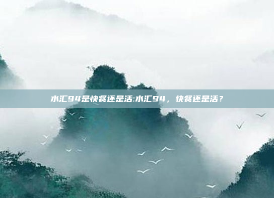 水汇94是快餐还是活:水汇94，快餐还是活？