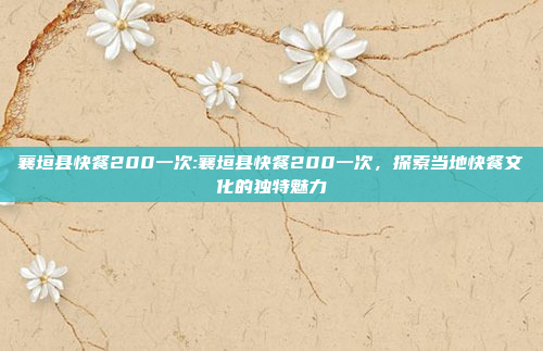 襄垣县快餐200一次:襄垣县快餐200一次，探索当地快餐文化的独特魅力