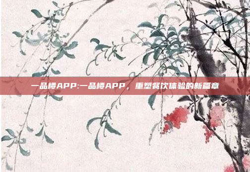 一品楼APP:一品楼APP，重塑餐饮体验的新篇章