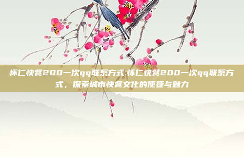 怀仁快餐200一次qq联系方式:怀仁快餐200一次qq联系方式，探索城市快餐文化的便捷与魅力