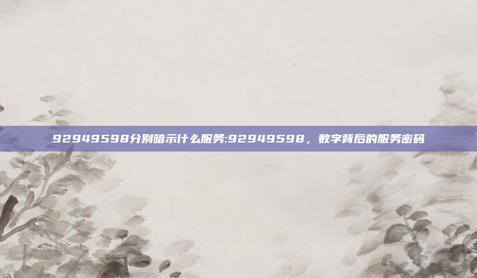 92949598分别暗示什么服务:92949598，数字背后的服务密码