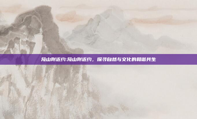 凫山附近约:凫山附近约，探寻自然与文化的和谐共生