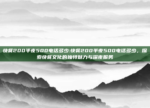 快餐200半夜500电话多少:快餐200半夜500电话多少，探索快餐文化的独特魅力与深夜服务