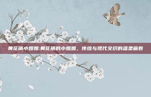 黄花镇小姐姐:黄花镇的小姐姐，传统与现代交织的温柔画卷