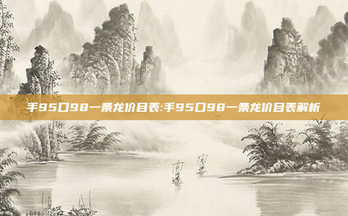 手95口98一条龙价目表:手95口98一条龙价目表解析