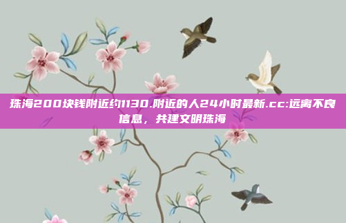 珠海200块钱附近约1130.附近的人24小时最新.cc:远离不良信息，共建文明珠海