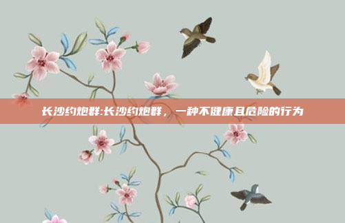 长沙约炮群:长沙约炮群，一种不健康且危险的行为