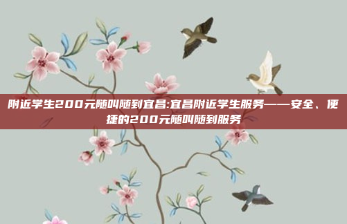 附近学生200元随叫随到宜昌:宜昌附近学生服务——安全、便捷的200元随叫随到服务