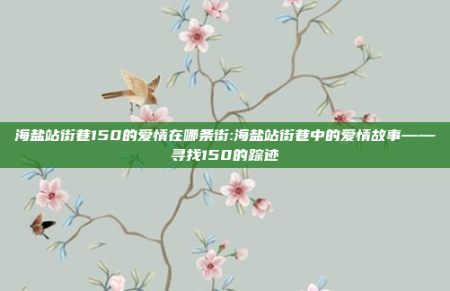 海盐站街巷150的爱情在哪条街:海盐站街巷中的爱情故事——寻找150的踪迹