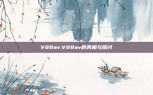 V88av:V88av的真相与探讨