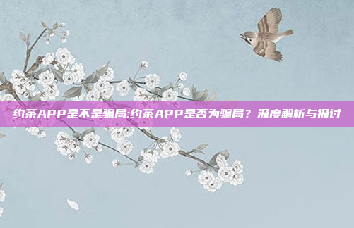 约茶APP是不是骗局:约茶APP是否为骗局？深度解析与探讨