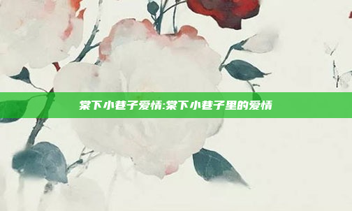 棠下小巷子爱情:棠下小巷子里的爱情