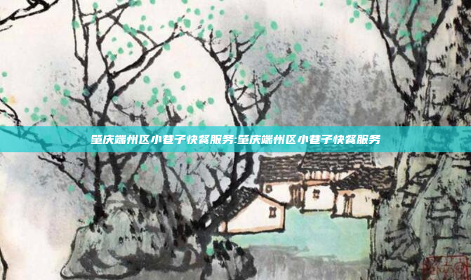 肇庆端州区小巷子快餐服务:肇庆端州区小巷子快餐服务