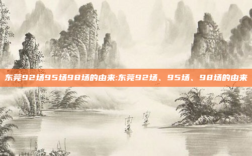 东莞92场95场98场的由来:东莞92场、95场、98场的由来