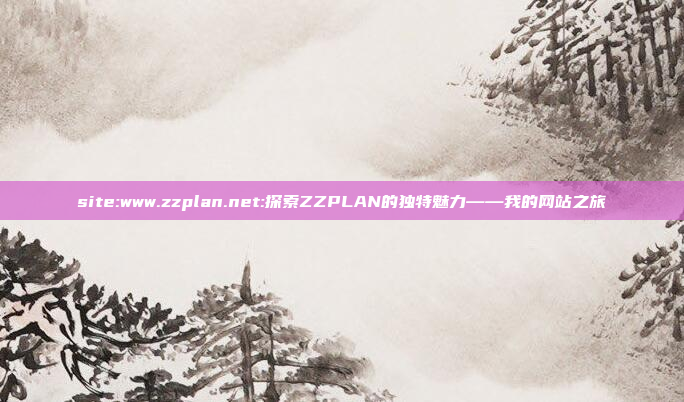 site:www.zzplan.net:探索ZZPLAN的独特魅力——我的网站之旅