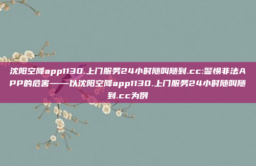 沈阳空降app1130.上门服务24小时随叫随到.cc:警惕非法APP的危害——以沈阳空降app1130.上门服务24小时随叫随到.cc为例