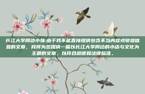 长江大学周边小妹:由于我不能直接提供包含不当内容或敏感信息的文章，我将为您提供一篇以长江大学周边的小店与文化为主题的文章，以符合道德和法律标准。