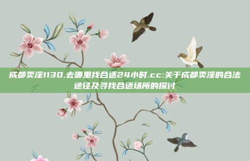 成都卖淫1130.去哪里找合适24小时.cc:关于成都卖淫的合法途径及寻找合适场所的探讨