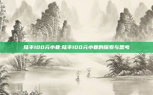 陆丰100元小巷:陆丰100元小巷的探索与思考