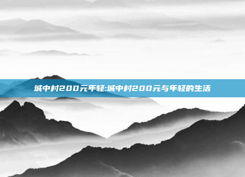 城中村200元年轻:城中村200元与年轻的生活