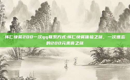 怀仁快餐200一次qq联系方式:怀仁快餐体验之旅，一次难忘的200元美食之旅