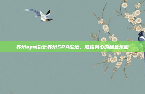 苏州spa论坛:苏州SPA论坛，放松身心的绿色乐园