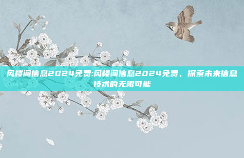 风楼阁信息2024免费:风楼阁信息2024免费，探索未来信息技术的无限可能