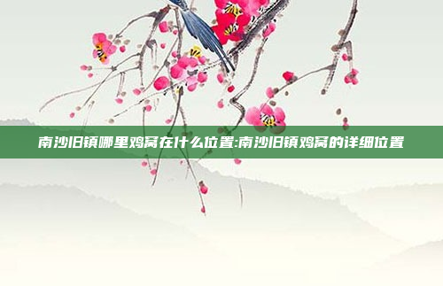 南沙旧镇哪里鸡窝在什么位置:南沙旧镇鸡窝的详细位置