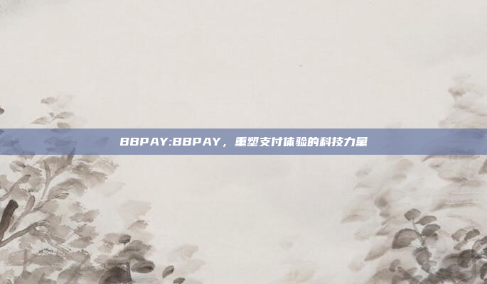 BBPAY:BBPAY，重塑支付体验的科技力量