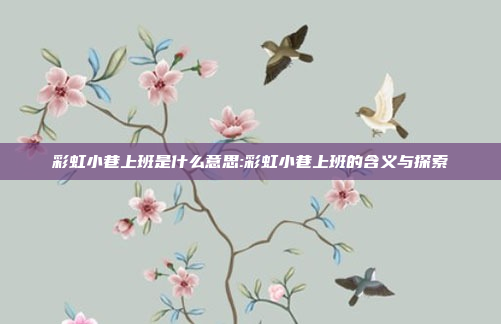 彩虹小巷上班是什么意思:彩虹小巷上班的含义与探索