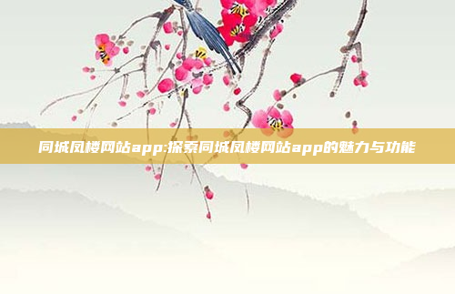 同城凤楼网站app:探索同城凤楼网站app的魅力与功能