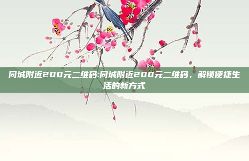 同城附近200元二维码:同城附近200元二维码，解锁便捷生活的新方式